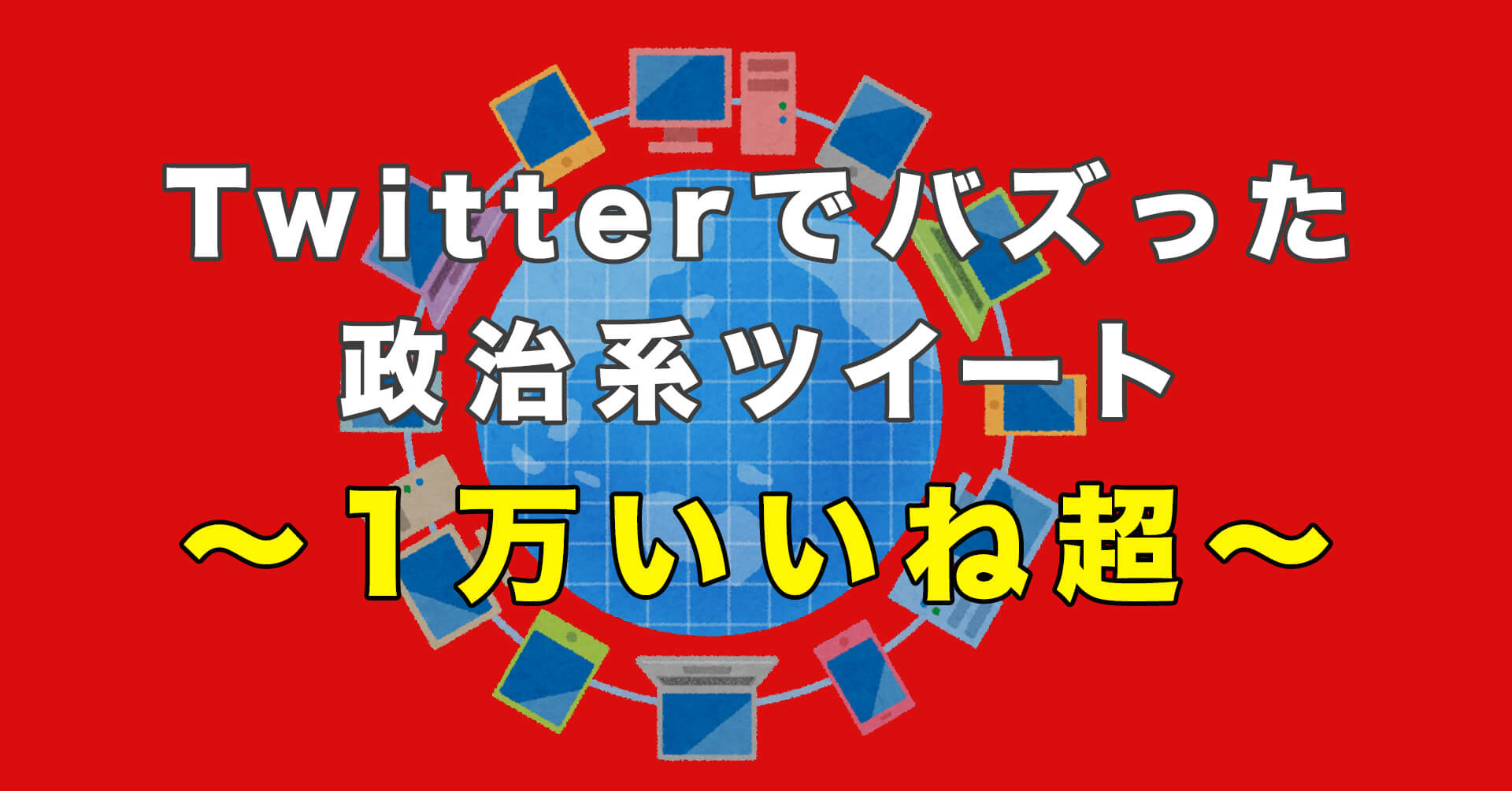 Twitterでバズった「1万いいね」以上の政治系のツイート